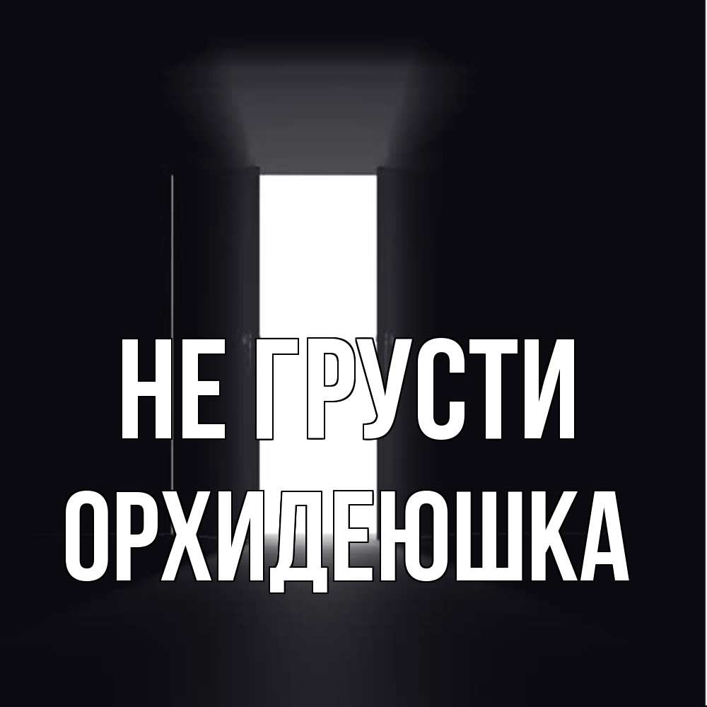 Открытка на каждый день с именем, Орхидеюшка Не грусти открытая дверь Прикольная открытка с пожеланием онлайн скачать бесплатно 
