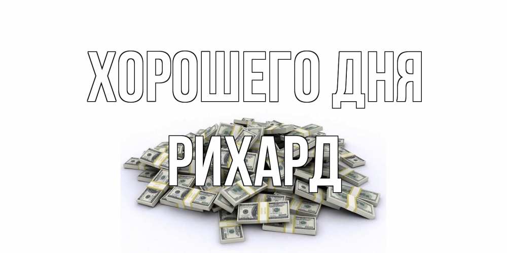 Открытка на каждый день с именем, Рихард Хорошего дня гора долларов Прикольная открытка с пожеланием онлайн скачать бесплатно 
