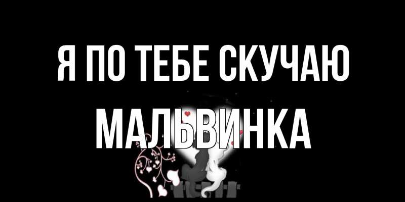 Открытка с именем, мальвинка, Я по тебе скучаю