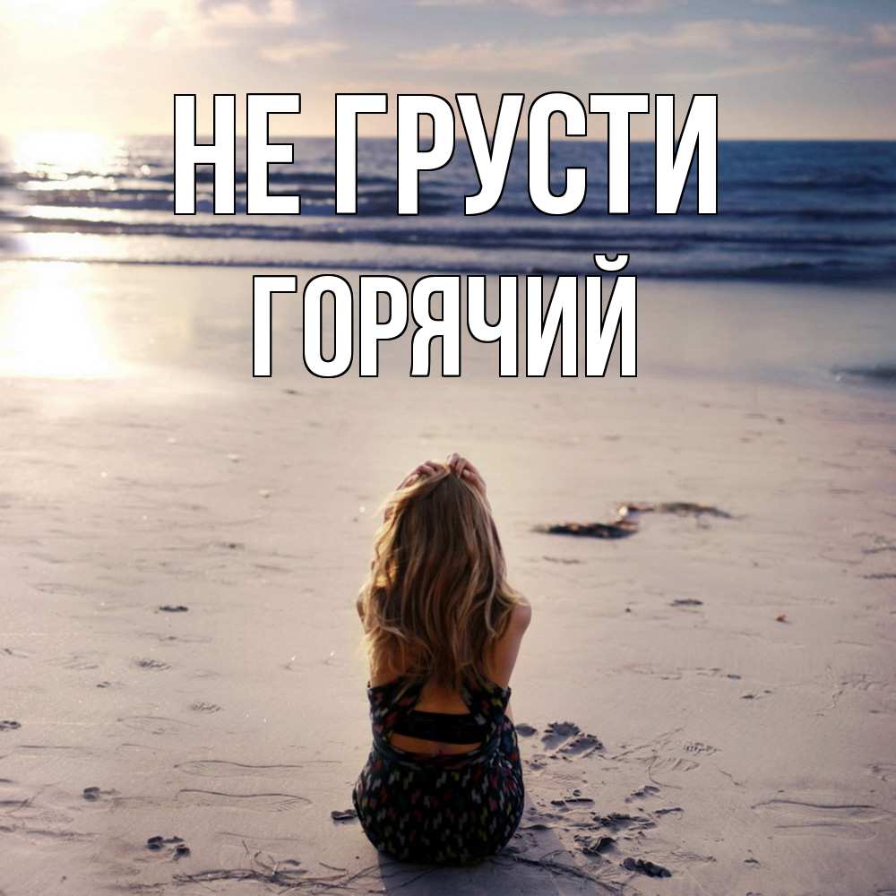 Открытка на каждый день с именем, Горячий Не грусти песочек Прикольная открытка с пожеланием онлайн скачать бесплатно 