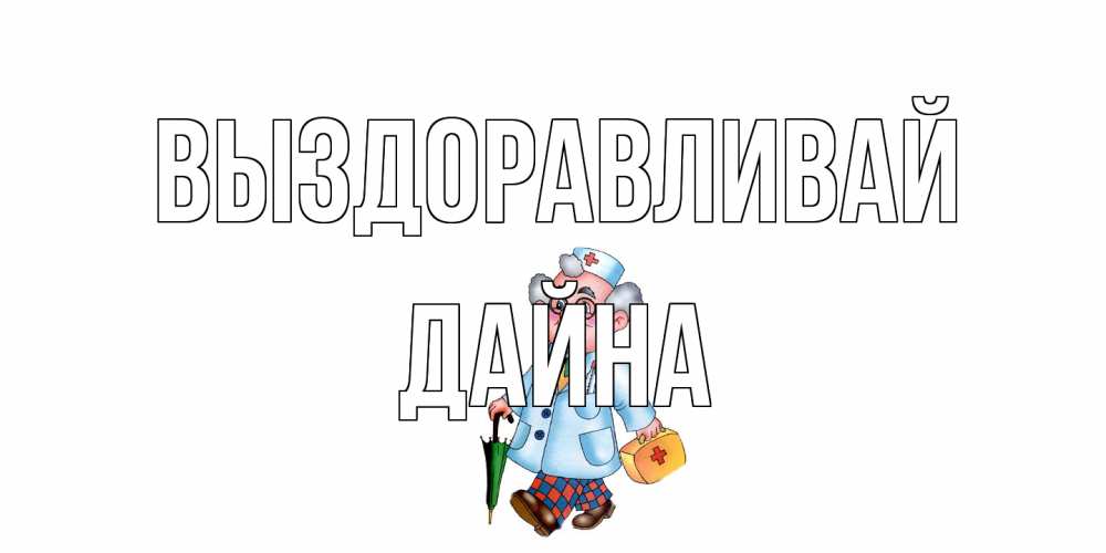 Открытка на каждый день с именем, Дайна Выздоравливай не болей Прикольная открытка с пожеланием онлайн скачать бесплатно 