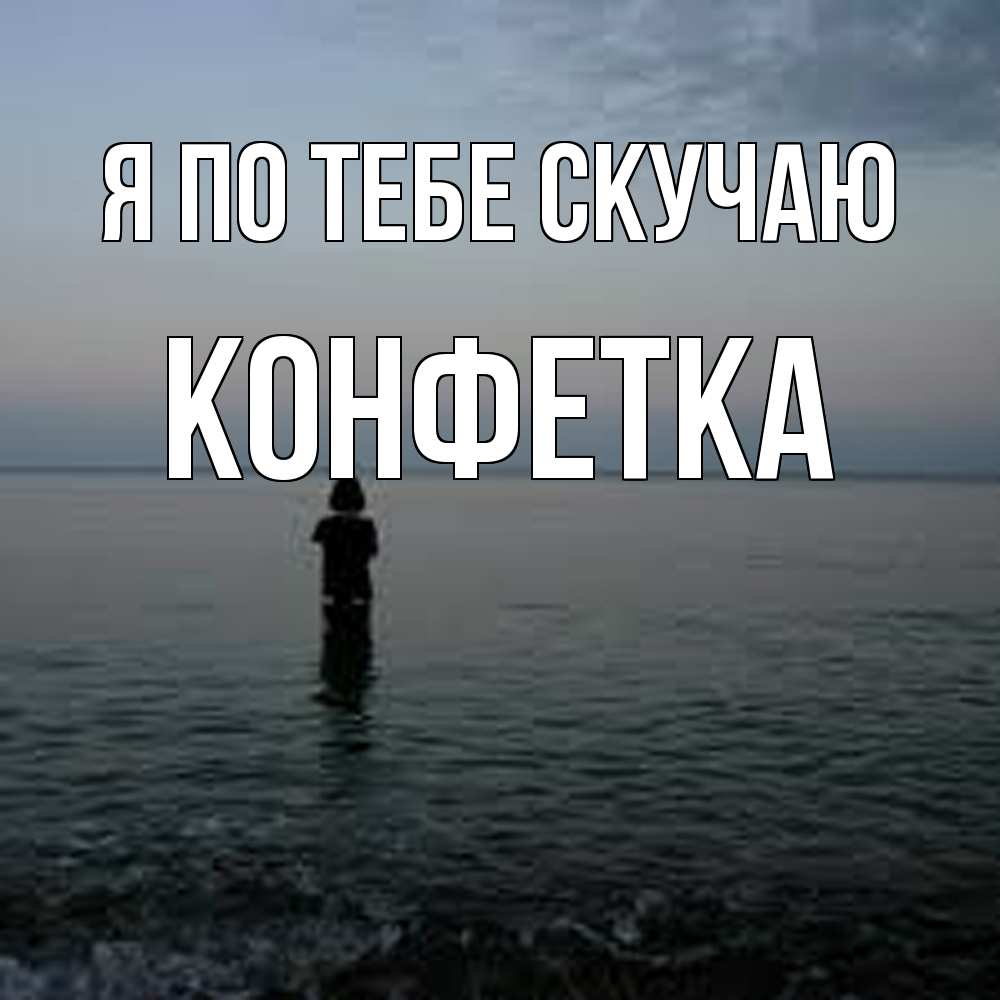 Открытка на каждый день с именем, Конфетка Я по тебе скучаю скука Прикольная открытка с пожеланием онлайн скачать бесплатно 