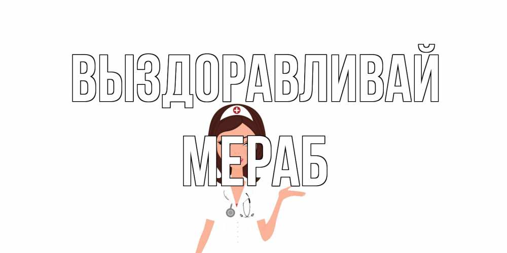 Открытка на каждый день с именем, Мераб Выздоравливай не болей с медсестрой Прикольная открытка с пожеланием онлайн скачать бесплатно 