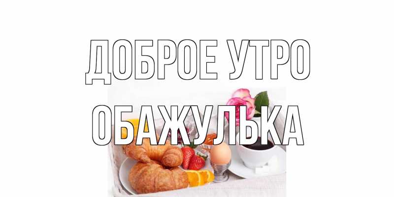 Открытка с именем, Обажулька, Доброе утро