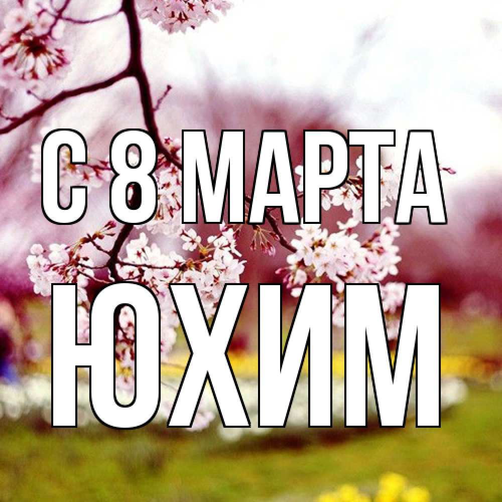 Открытка на каждый день с именем, Юхим C 8 МАРТА яблоня Прикольная открытка с пожеланием онлайн скачать бесплатно 