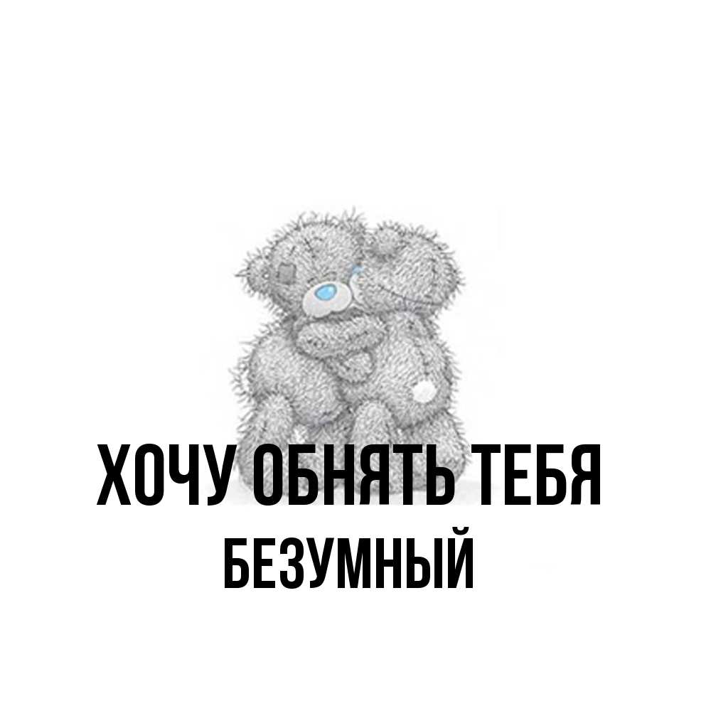 Открытка на каждый день с именем, Безумный Хочу обнять тебя два теддика Прикольная открытка с пожеланием онлайн скачать бесплатно 
