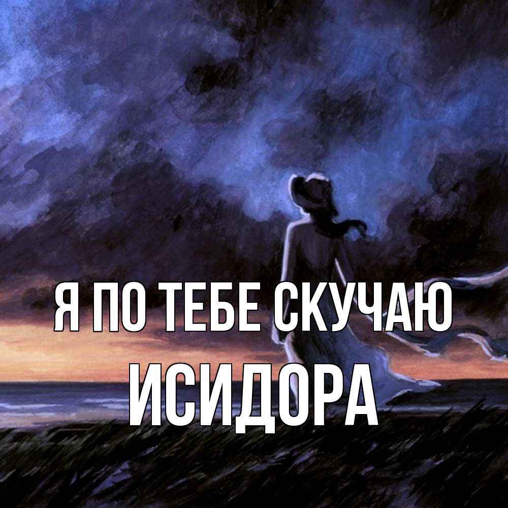 Открытка на каждый день с именем, Исидора Я по тебе скучаю тут 2 Прикольная открытка с пожеланием онлайн скачать бесплатно 