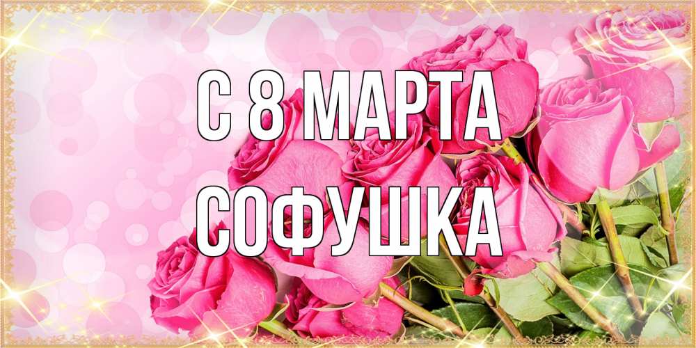 Открытка на каждый день с именем, Софушка C 8 МАРТА красивая новая подписанная открытка для девушки на 8 марта Прикольная открытка с пожеланием онлайн скачать бесплатно 