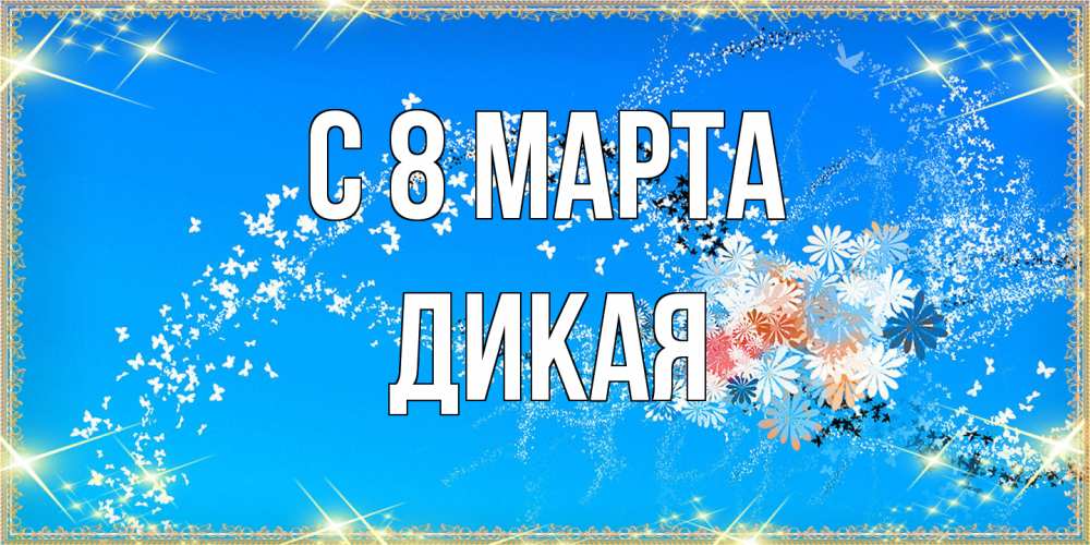 Открытка на каждый день с именем, дикая C 8 МАРТА открытка с подписью к международному женскому дню Прикольная открытка с пожеланием онлайн скачать бесплатно 