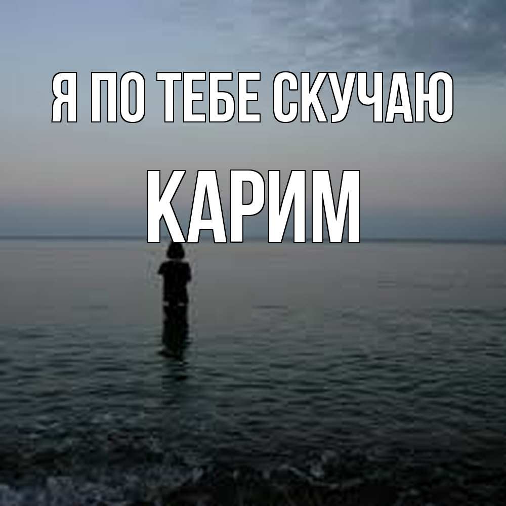 Открытка на каждый день с именем, Карим Я по тебе скучаю скука Прикольная открытка с пожеланием онлайн скачать бесплатно 