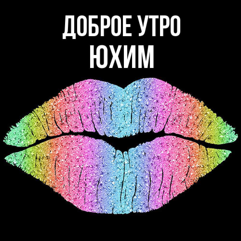 Открытка на каждый день с именем, Юхим Доброе утро радужные губы Прикольная открытка с пожеланием онлайн скачать бесплатно 