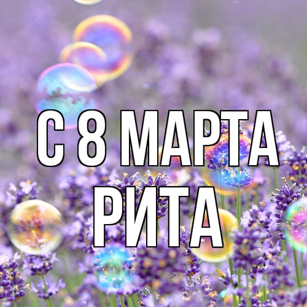 Открытка на каждый день с именем, Рита C 8 МАРТА цветы Прикольная открытка с пожеланием онлайн скачать бесплатно 