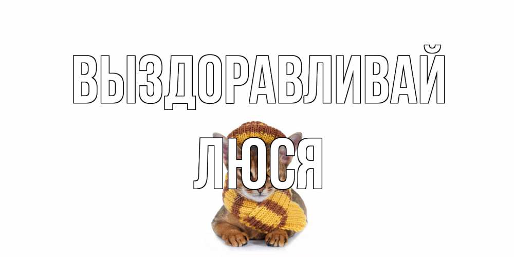 Открытка на каждый день с именем, Люся Выздоравливай родные не болейте Прикольная открытка с пожеланием онлайн скачать бесплатно 