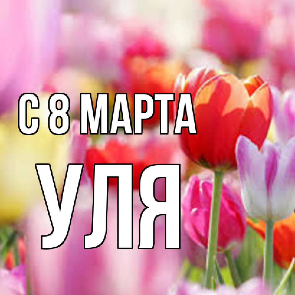 Открытка на каждый день с именем, Уля C 8 МАРТА на международный женский день 2 Прикольная открытка с пожеланием онлайн скачать бесплатно 