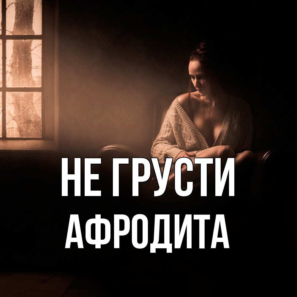 Открытка на каждый день с именем, Афродита Не грусти сидя у окна Прикольная открытка с пожеланием онлайн скачать бесплатно 
