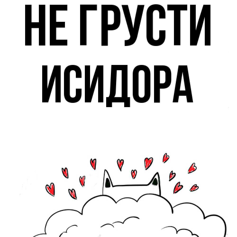 Открытка на каждый день с именем, Исидора Не грусти облако и ушки котика с сердечками Прикольная открытка с пожеланием онлайн скачать бесплатно 