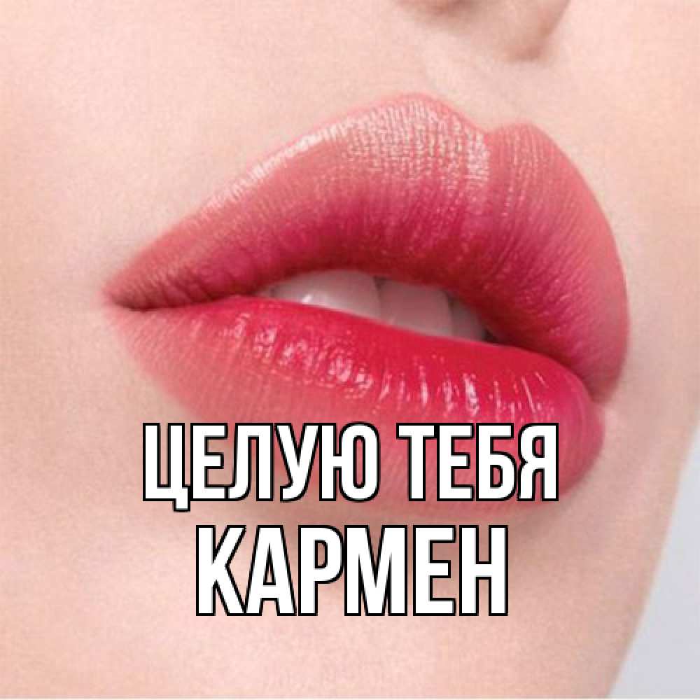Открытка на каждый день с именем, Кармен Целую тебя губы зубки и нежная кожа Прикольная открытка с пожеланием онлайн скачать бесплатно 