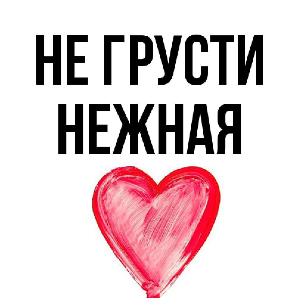 Открытка на каждый день с именем, Hежная Не грусти сердечко Прикольная открытка с пожеланием онлайн скачать бесплатно 