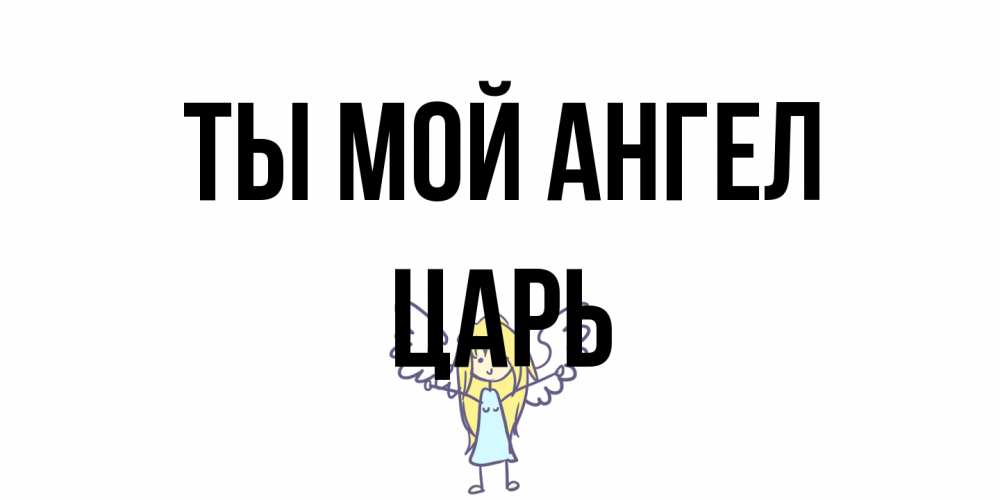 Открытка на каждый день с именем, Царь Ты мой ангел ангел Прикольная открытка с пожеланием онлайн скачать бесплатно 