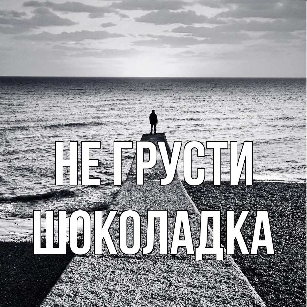 Открытка на каждый день с именем, Шоколадка Не грусти море Прикольная открытка с пожеланием онлайн скачать бесплатно 