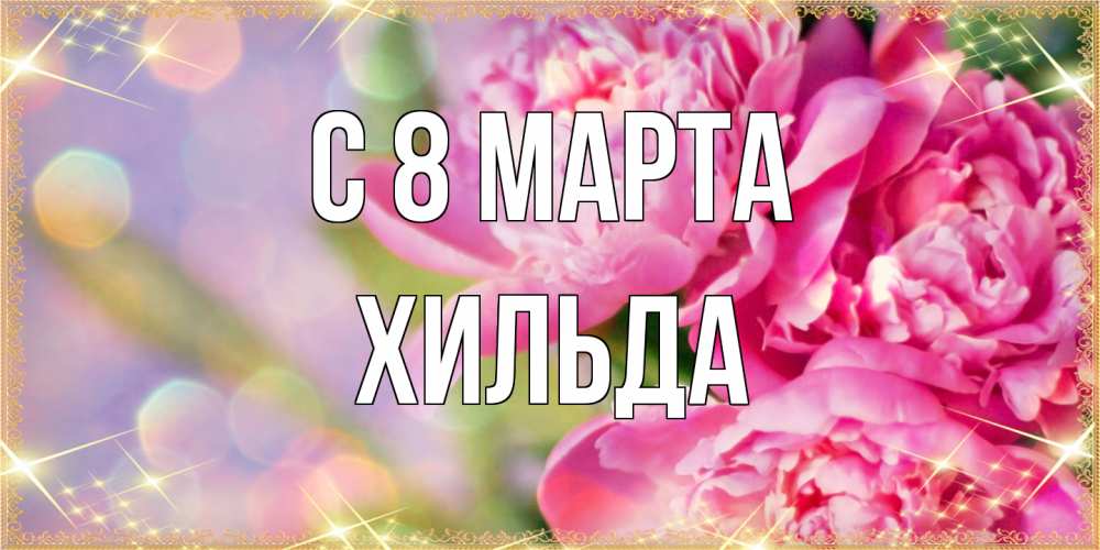 Открытка на каждый день с именем, Хильда C 8 МАРТА красивые открытки с текстом для любимых дам Прикольная открытка с пожеланием онлайн скачать бесплатно 