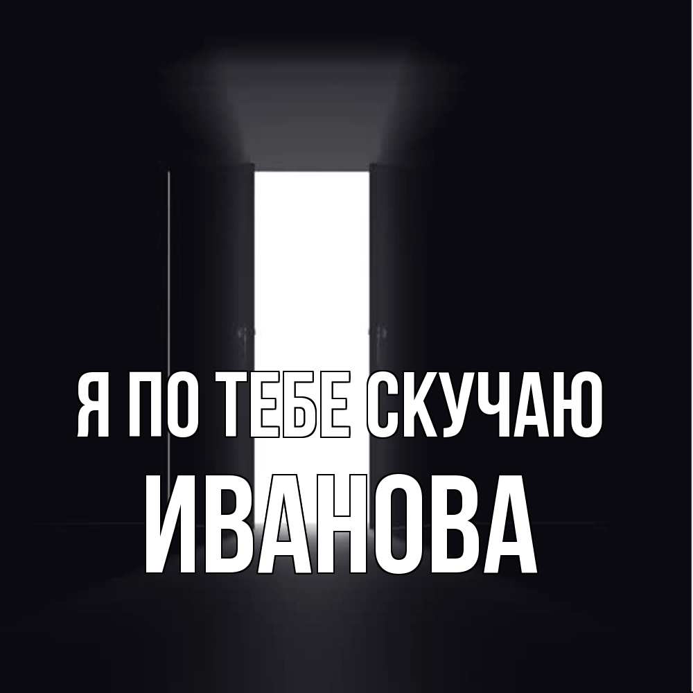 Открытка на каждый день с именем, Иванова Я по тебе скучаю дверь и свет Прикольная открытка с пожеланием онлайн скачать бесплатно 