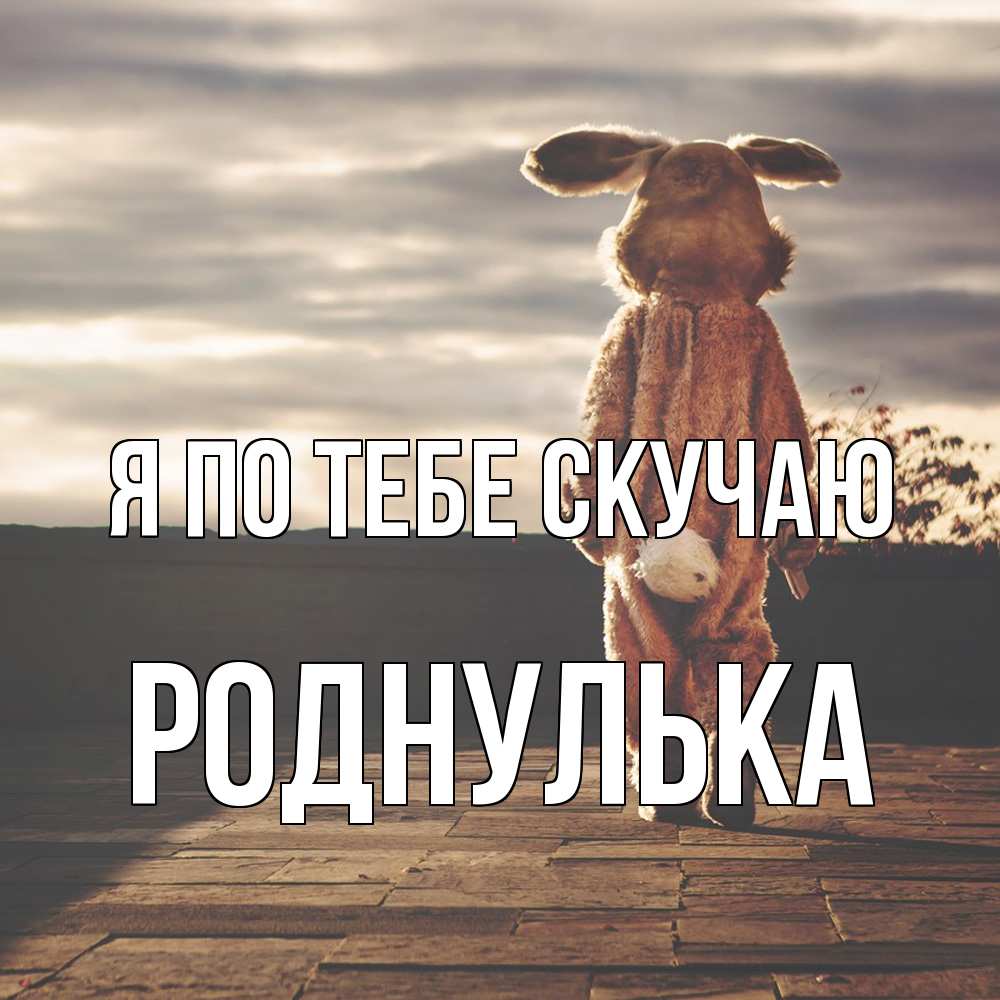 Открытка на каждый день с именем, Роднулька Я по тебе скучаю даже в костюме зайца Прикольная открытка с пожеланием онлайн скачать бесплатно 
