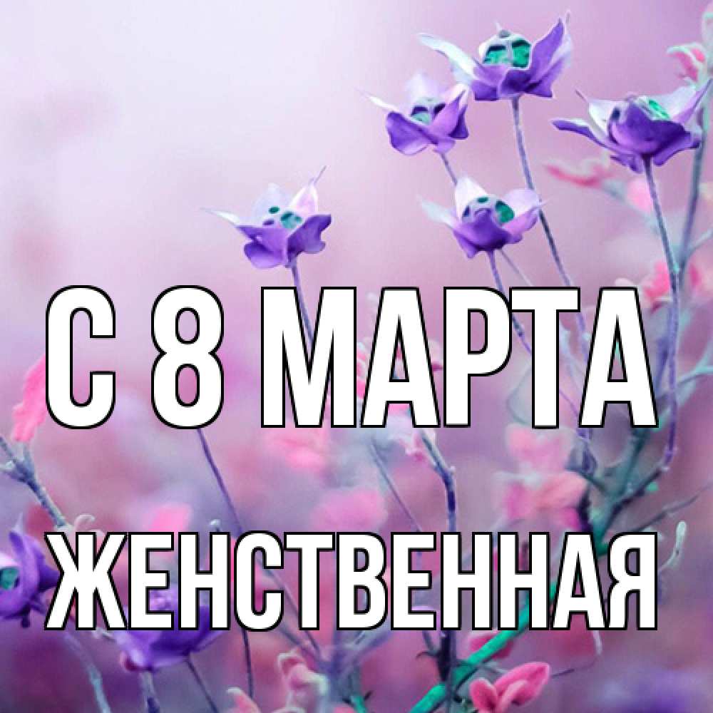 Открытка на каждый день с именем, женственная C 8 МАРТА международный женский день 2 Прикольная открытка с пожеланием онлайн скачать бесплатно 
