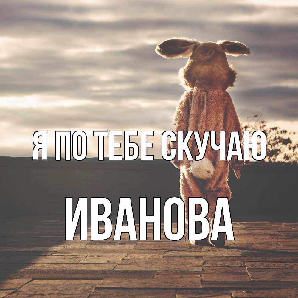 Открытка на каждый день с именем, Иванова Я по тебе скучаю даже в костюме зайца Прикольная открытка с пожеланием онлайн скачать бесплатно 