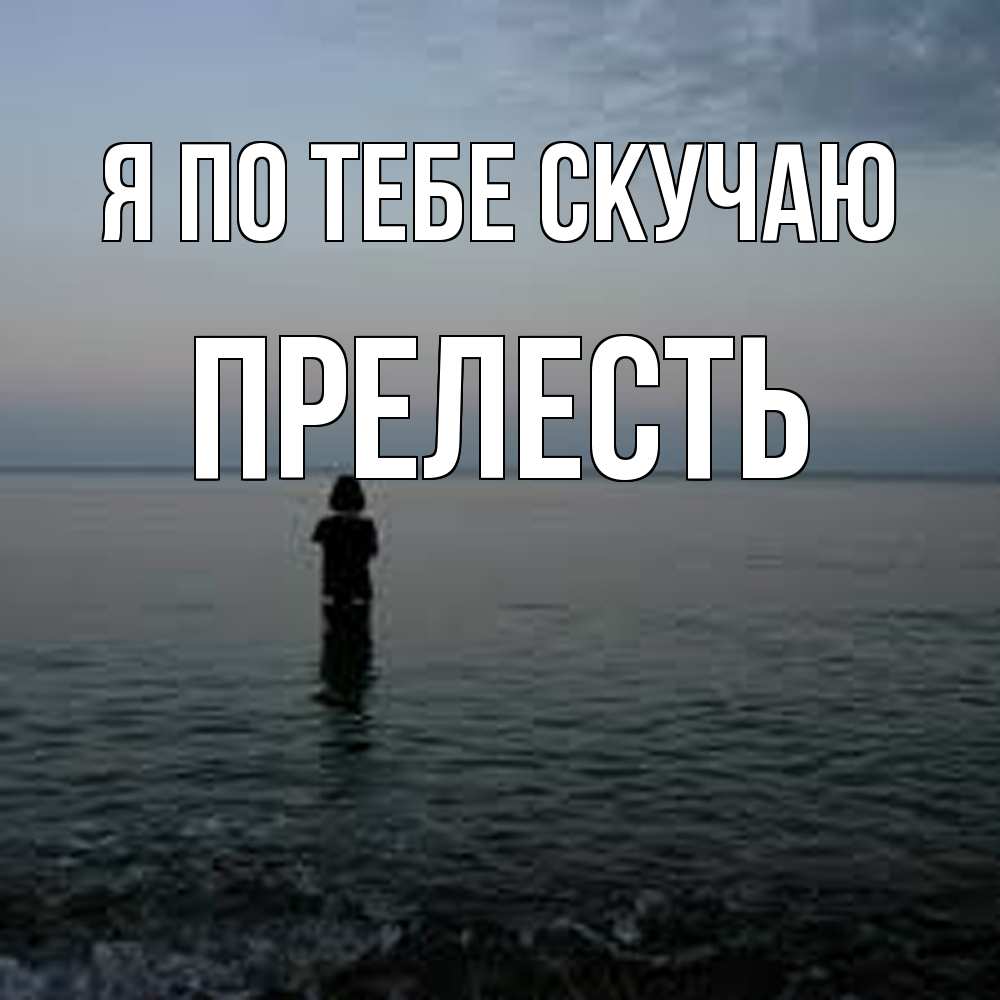 Открытка на каждый день с именем, прелесть Я по тебе скучаю скука Прикольная открытка с пожеланием онлайн скачать бесплатно 