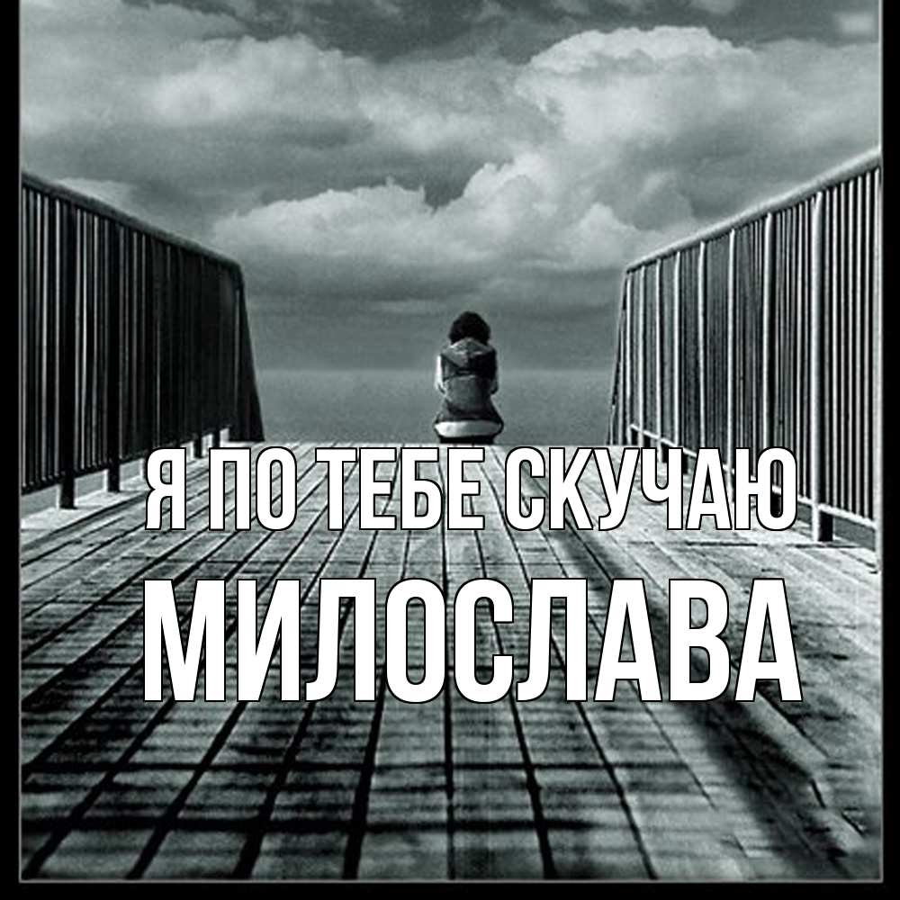 Открытка на каждый день с именем, Милослава Я по тебе скучаю грусть 2 Прикольная открытка с пожеланием онлайн скачать бесплатно 