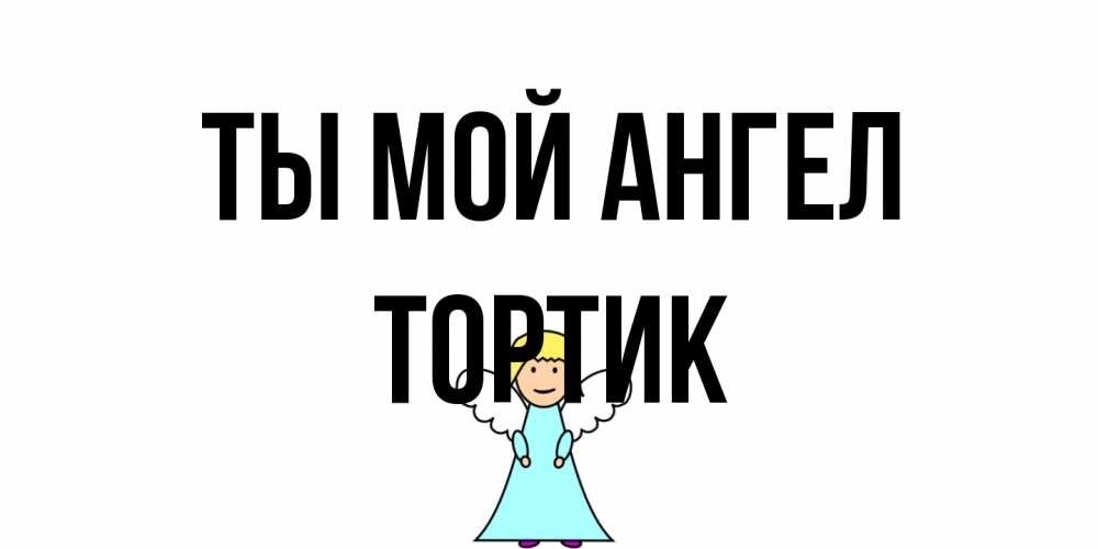 Открытка на каждый день с именем, Тортик Ты мой ангел ангел Прикольная открытка с пожеланием онлайн скачать бесплатно 