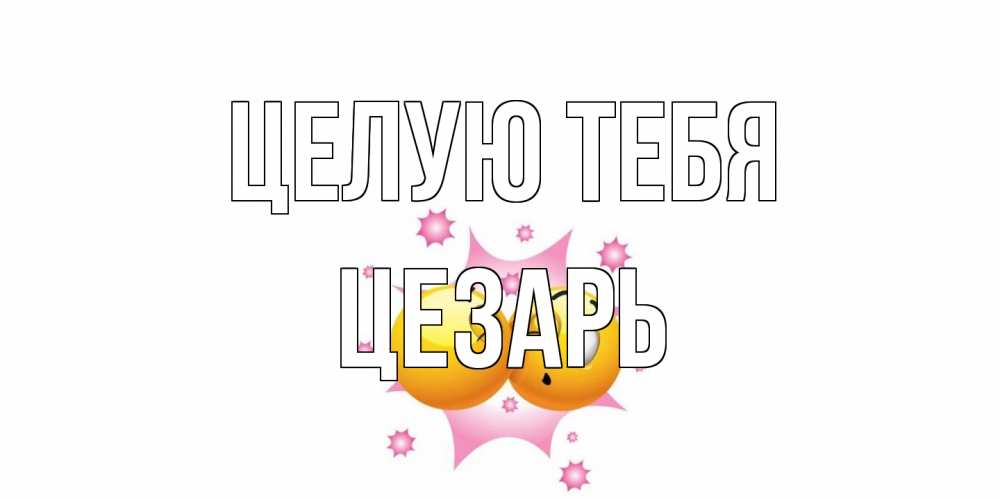 Открытка на каждый день с именем, Цезарь Целую тебя поцелуй Прикольная открытка с пожеланием онлайн скачать бесплатно 