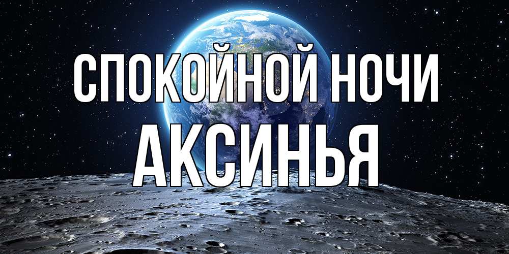 Открытка на каждый день с именем, Аксинья Спокойной ночи красивая космическая открытка Прикольная открытка с пожеланием онлайн скачать бесплатно 