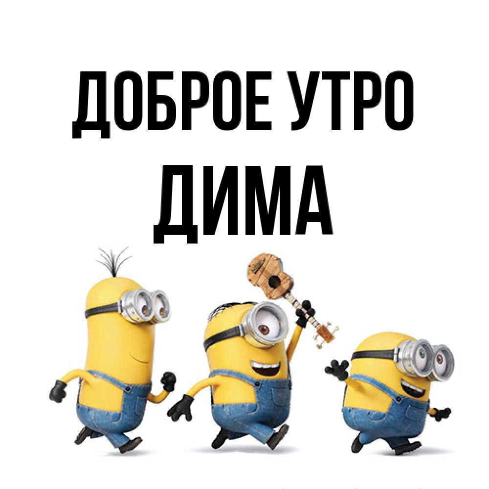 Открытка на каждый день с именем, Дима Доброе утро миньоны и прекрасное утро Прикольная открытка с пожеланием онлайн скачать бесплатно 