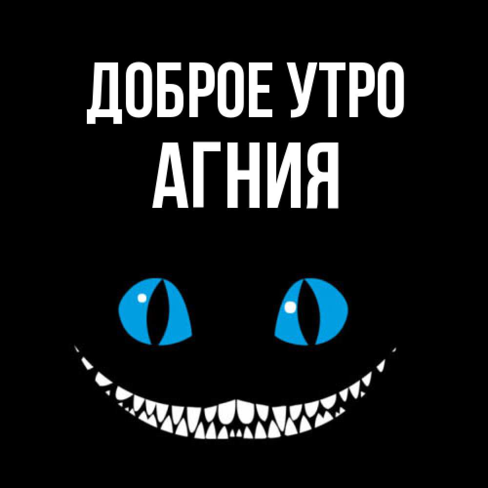 Открытка на каждый день с именем, Агния Доброе утро голубые глаза и зубки Прикольная открытка с пожеланием онлайн скачать бесплатно 