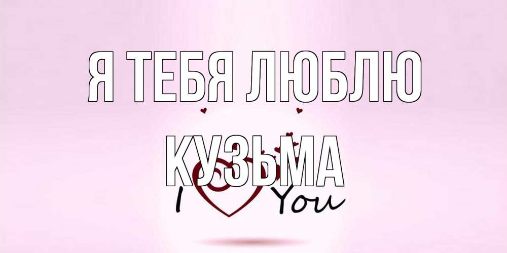 Открытка на каждый день с именем, Кузьма Я тебя люблю сердце Прикольная открытка с пожеланием онлайн скачать бесплатно 