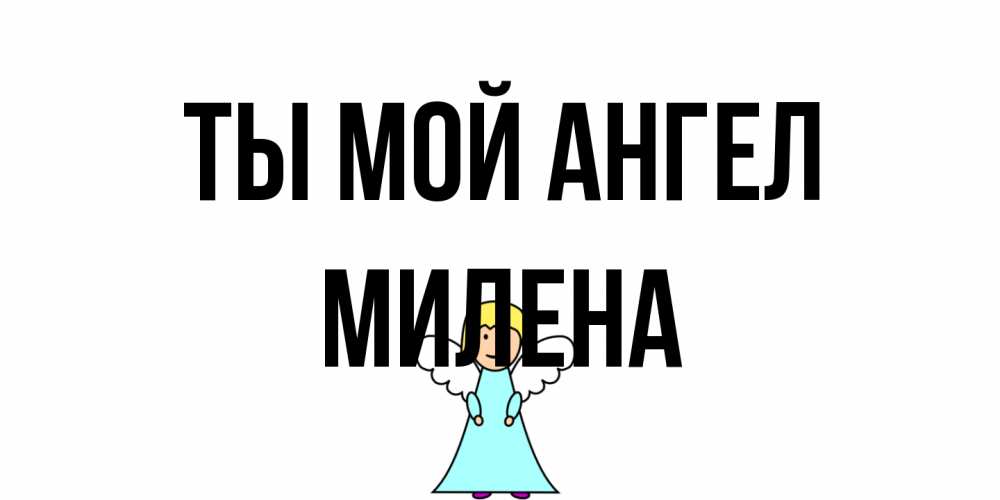 Открытка на каждый день с именем, Милена Ты мой ангел ангел Прикольная открытка с пожеланием онлайн скачать бесплатно 