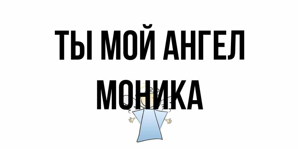 Открытка на каждый день с именем, Моника Ты мой ангел ангел Прикольная открытка с пожеланием онлайн скачать бесплатно 
