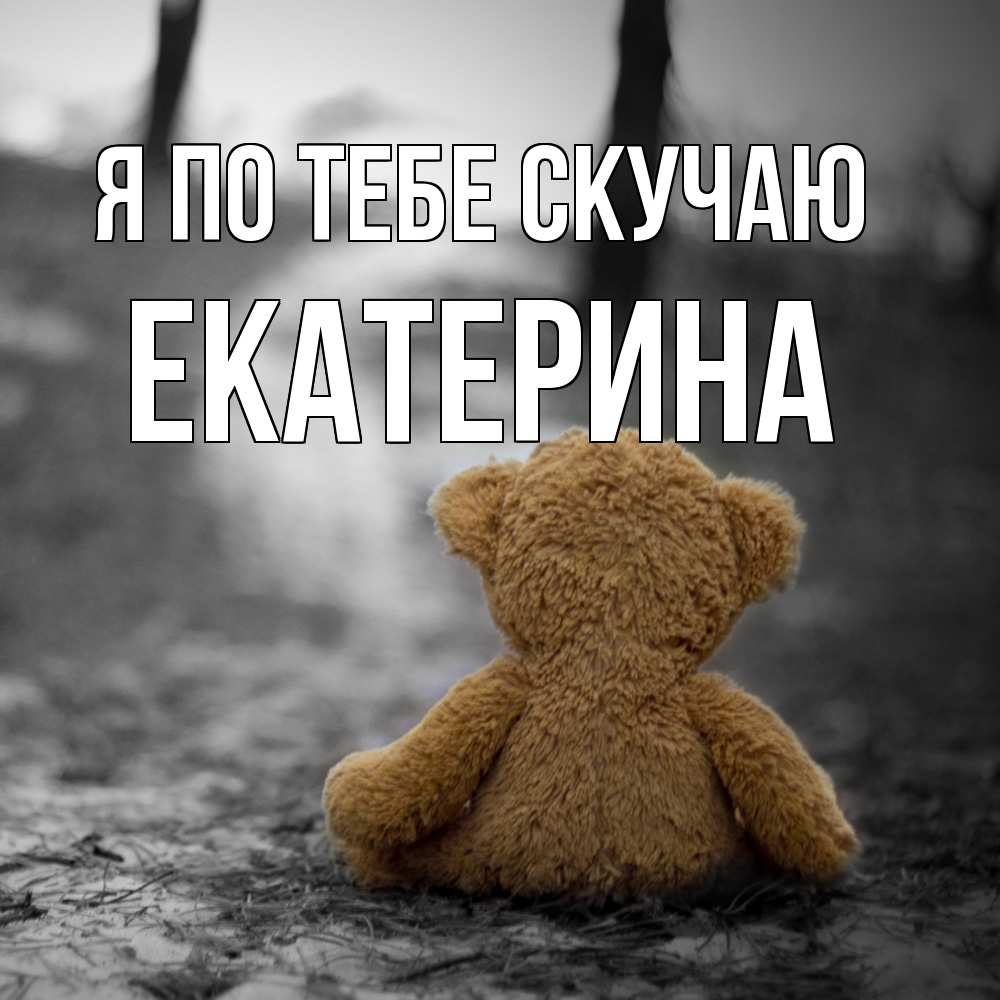 Открытка на каждый день с именем, Екатерина Я по тебе скучаю красивые открытки Прикольная открытка с пожеланием онлайн скачать бесплатно 