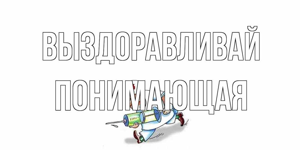 Открытка на каждый день с именем, Понимающая Выздоравливай прикольные открытки не болей Прикольная открытка с пожеланием онлайн скачать бесплатно 