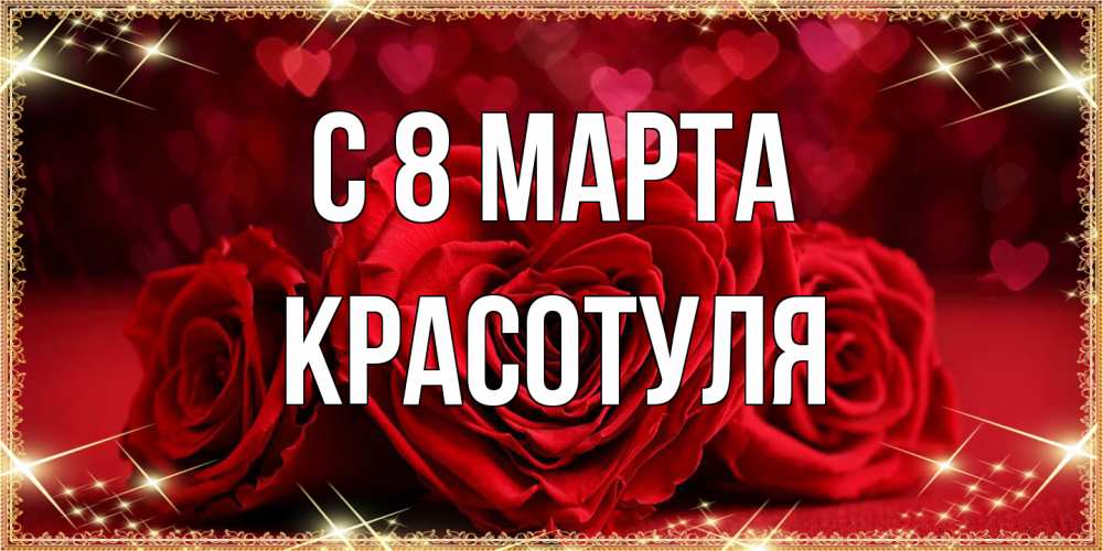 Открытка на каждый день с именем, Красотуля C 8 МАРТА три красные розы Прикольная открытка с пожеланием онлайн скачать бесплатно 