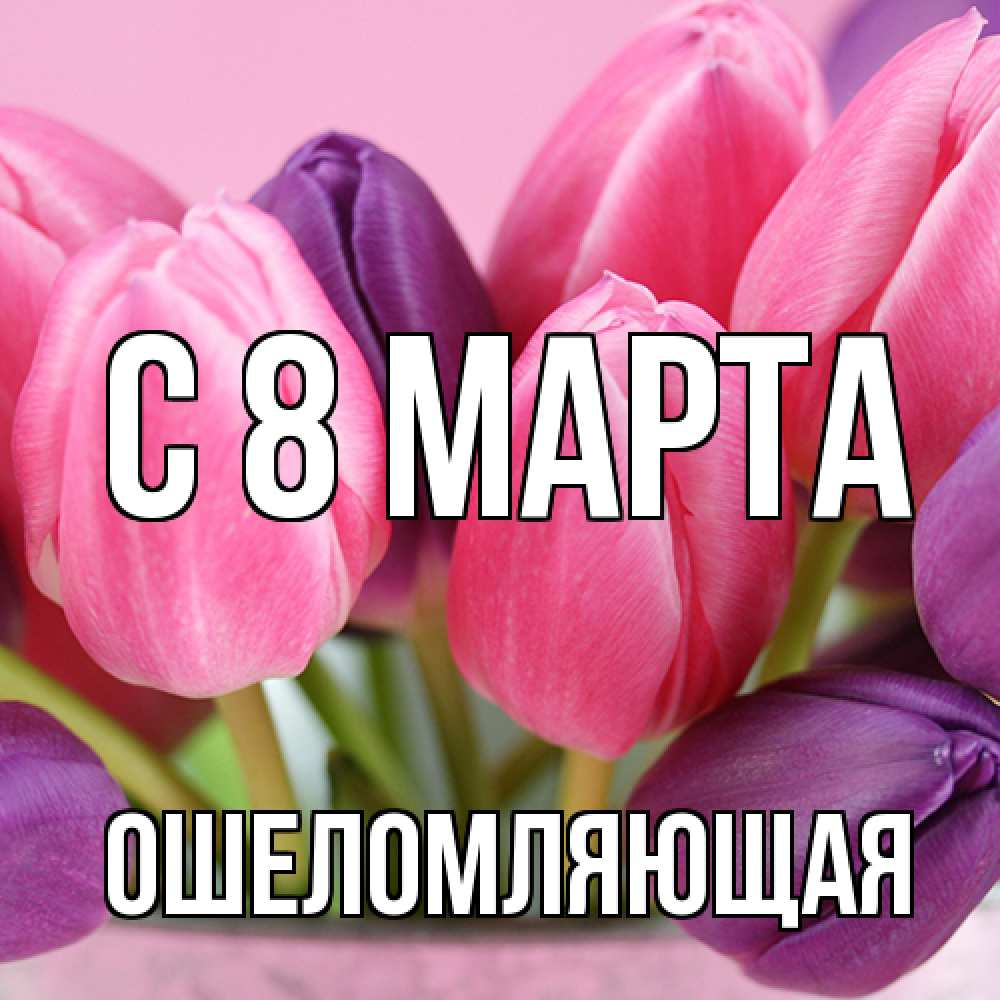 Открытка на каждый день с именем, Ошеломляющая C 8 МАРТА маме 1 Прикольная открытка с пожеланием онлайн скачать бесплатно 