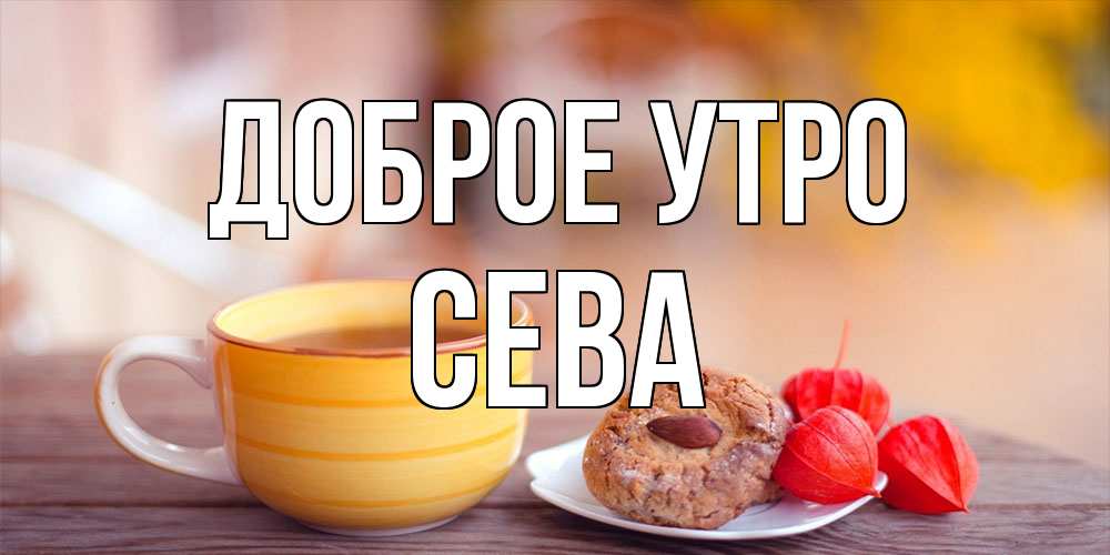 Открытка на каждый день с именем, Сева Доброе утро добрейшее утречко с кофе Прикольная открытка с пожеланием онлайн скачать бесплатно 
