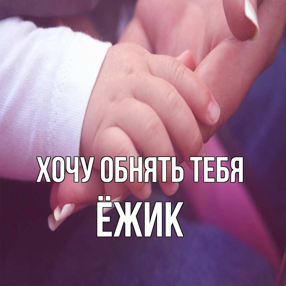 Открытка на каждый день с именем, Ёжик Хочу обнять тебя мама с ребенком Прикольная открытка с пожеланием онлайн скачать бесплатно 