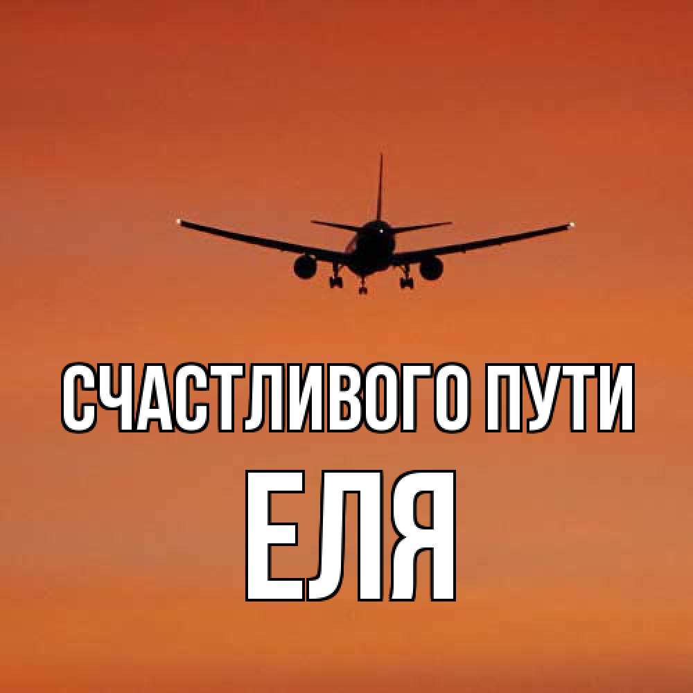 Открытка на каждый день с именем, Еля Счастливого пути силуэт самолета Прикольная открытка с пожеланием онлайн скачать бесплатно 