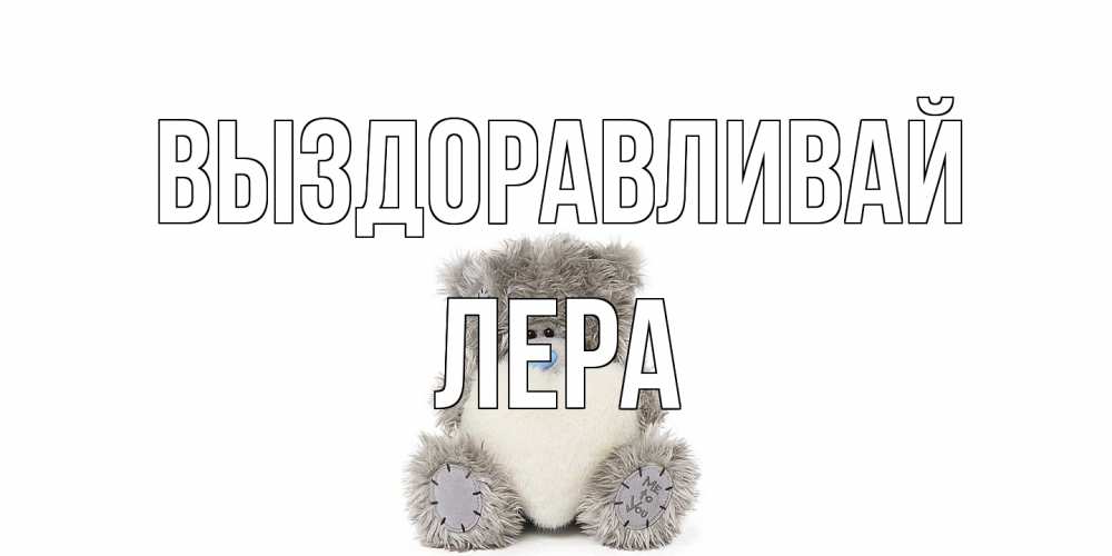Открытка на каждый день с именем, Лера Выздоравливай не болейте и выздоравливайте быстрее Прикольная открытка с пожеланием онлайн скачать бесплатно 