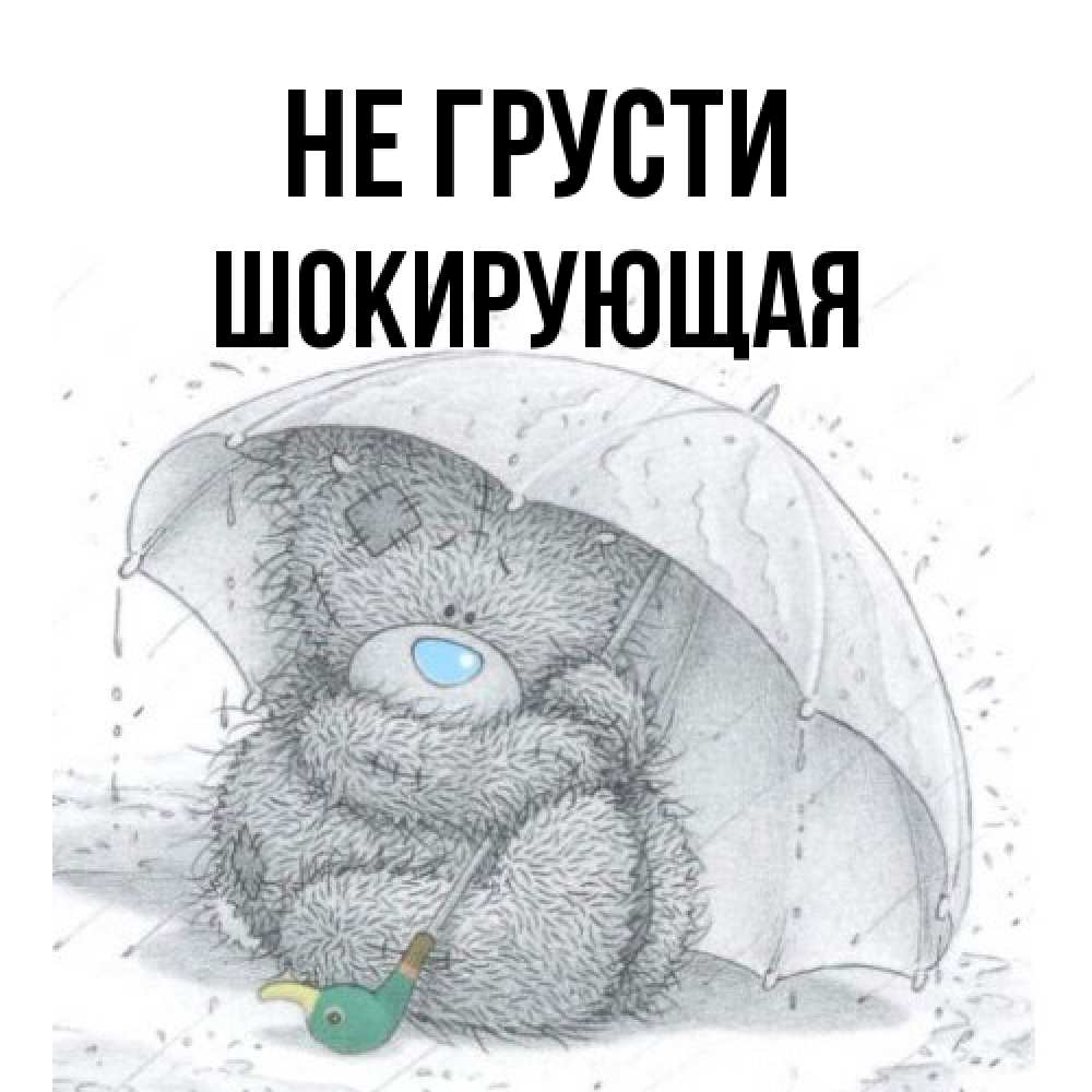 Открытка на каждый день с именем, Шокирующая Не грусти спасите мишку Тедди Прикольная открытка с пожеланием онлайн скачать бесплатно 