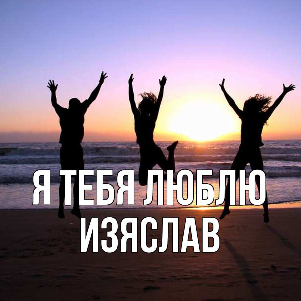 Открытка на каждый день с именем, Изяслав Я тебя люблю позитив Прикольная открытка с пожеланием онлайн скачать бесплатно 