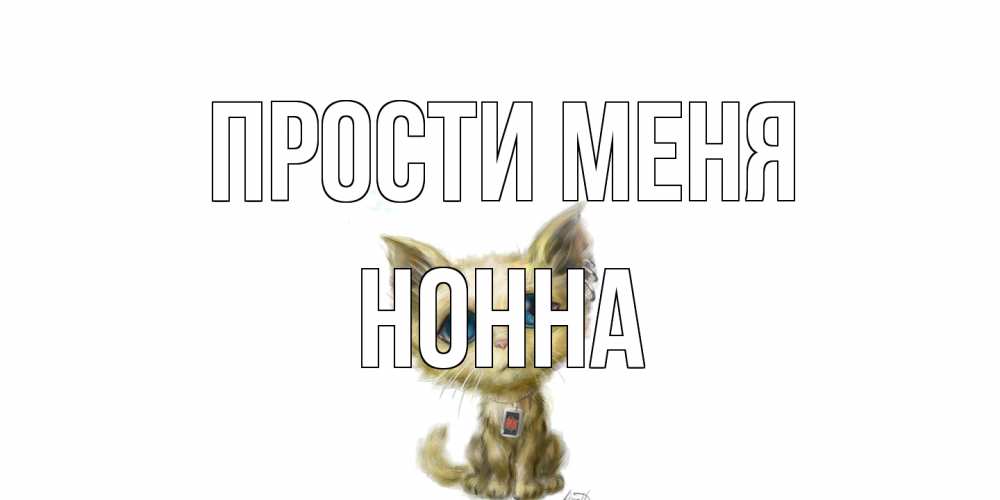 Открытка на каждый день с именем, Нонна Прости меня прости меня открытка с котиком Прикольная открытка с пожеланием онлайн скачать бесплатно 